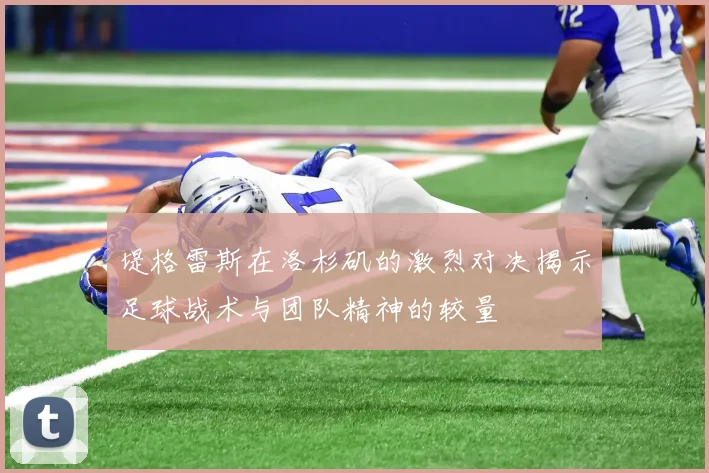 堤格雷斯在洛杉矶的激烈对决揭示足球战术与团队精神的较量
