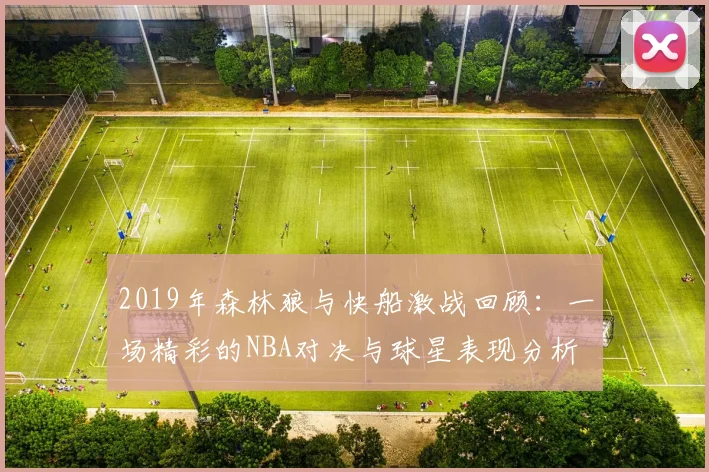 2019年森林狼与快船激战回顾：一场精彩的NBA对决与球星表现分析