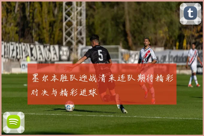 墨尔本胜队迎战清来连队期待精彩对决与精彩进球