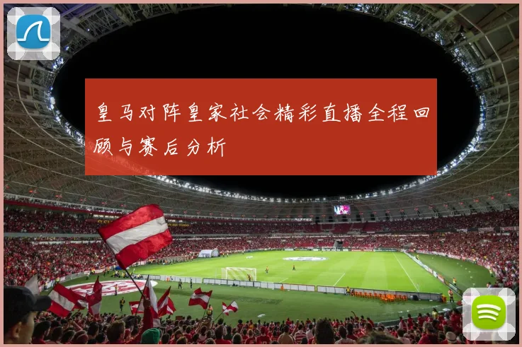 皇马对阵皇家社会精彩直播全程回顾与赛后分析