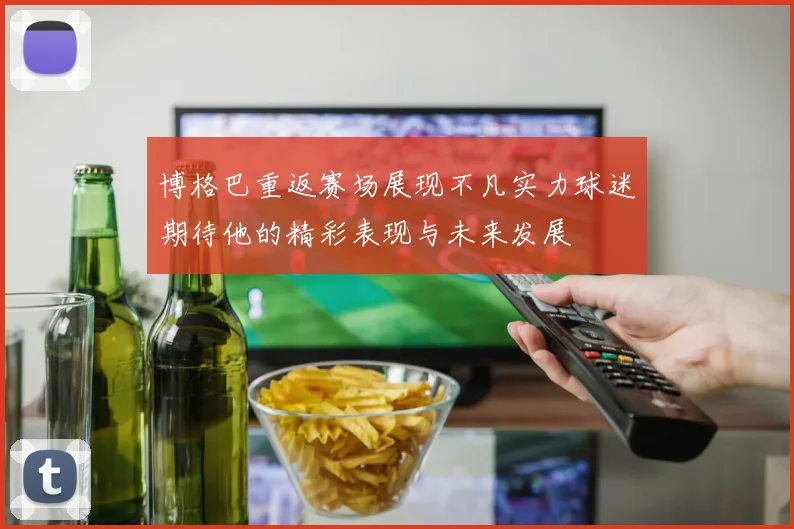 博格巴重返赛场展现不凡实力球迷期待他的精彩表现与未来发展