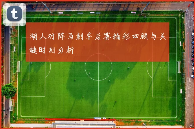 湖人对阵马刺季后赛精彩回顾与关键时刻分析