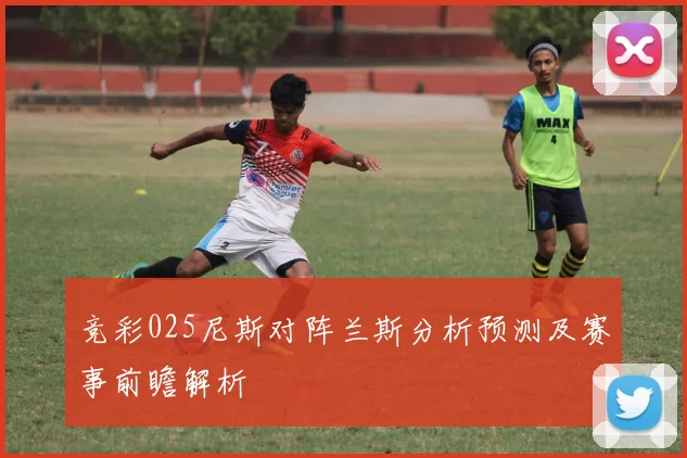 竞彩025尼斯对阵兰斯分析预测及赛事前瞻解析