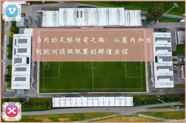 马内的足球传奇之路：从塞内加尔到欧洲顶级联赛的辉煌历程