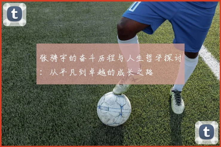 张骋宇的奋斗历程与人生哲学探讨：从平凡到卓越的成长之路