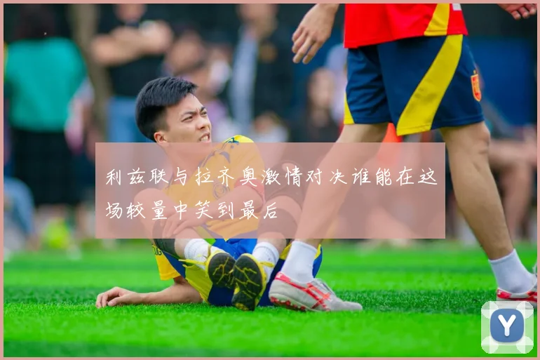 利兹联与拉齐奥激情对决谁能在这场较量中笑到最后