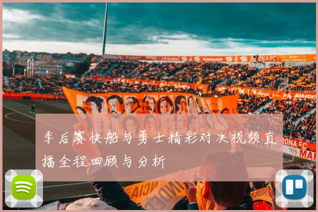 季后赛快船与勇士精彩对决视频直播全程回顾与分析