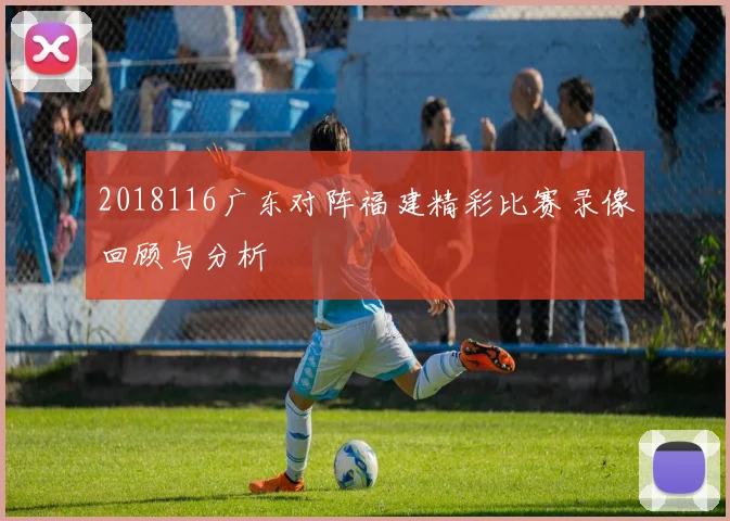 2018116广东对阵福建精彩比赛录像回顾与分析
