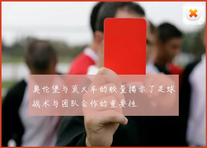 奥伦堡与莫火车的较量揭示了足球战术与团队合作的重要性