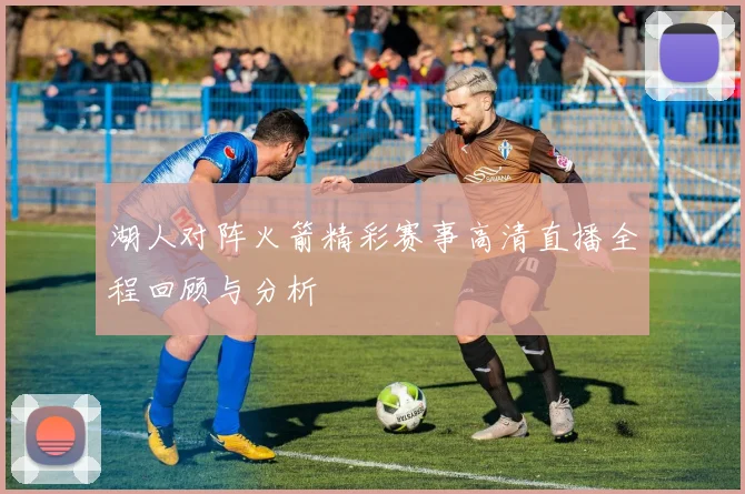 湖人对阵火箭精彩赛事高清直播全程回顾与分析