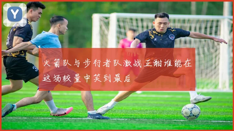 火箭队与步行者队激战正酣谁能在这场较量中笑到最后