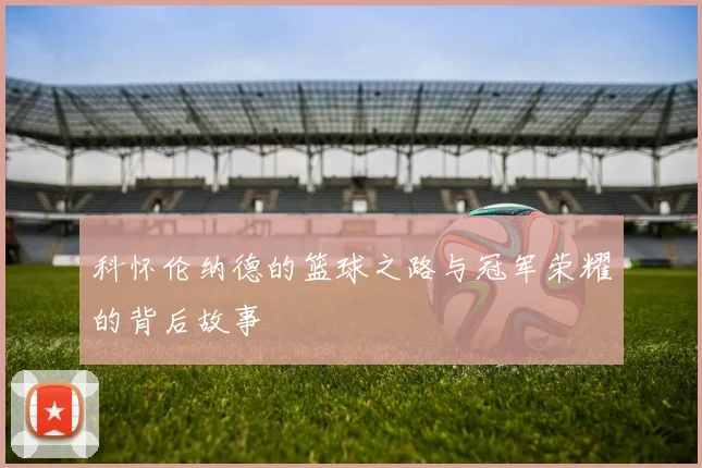 科怀伦纳德的篮球之路与冠军荣耀的背后故事