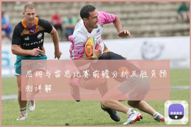 尼姆与雷恩比赛前瞻分析及胜负预测详解